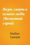 Альберт Гумеров - Жизнь, смерть и немного любви (Несчастный случай)
