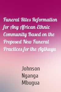 Funeral Rites Reformation for Any African Ethnic Community Based on the Proposed New Funeral Practices for the Agikuyu