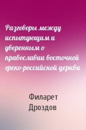 Обложка книги «Разговоры между испытующим и уверенным о православии восточной греко-российской церкви» — Филарет Дроздов
