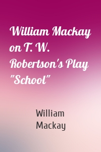 William Mackay on T. W. Robertson's Play "School"