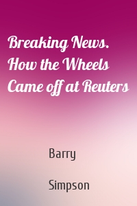 Breaking News. How the Wheels Came off at Reuters