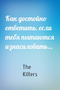 The Killers - Как достойно ответить, если тебя пытаются изнасиловать...