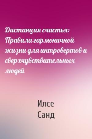 Обложка книги «Дистанция счастья: Правила гармоничной жизни для интровертов и сверхчувствительных людей» — Илсе Санд