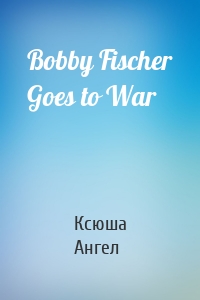 Bobby Fischer Goes to War