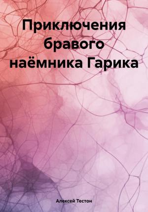 Обложка книги «Приключения бравого наёмника Гарика» — Алексей Тестон