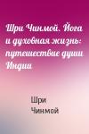 Шри Чинмой - Шри Чинмой. Йога и духовная жизнь: путешествие души Индии