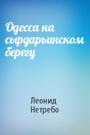 Обложка книги «Одесса на сырдарьинском берегу» — Леонид Нетребо