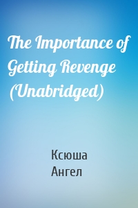 The Importance of Getting Revenge (Unabridged)