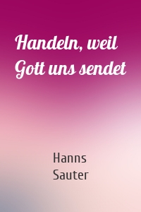 Handeln, weil Gott uns sendet