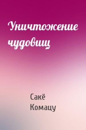 Обложка книги «Уничтожение чудовищ» — Сакё Комацу