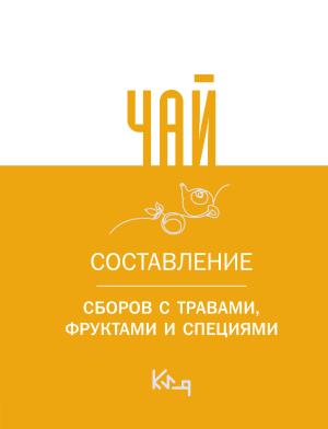 Обложка книги «Чай. Составление сборов с травами, фруктами и специями»