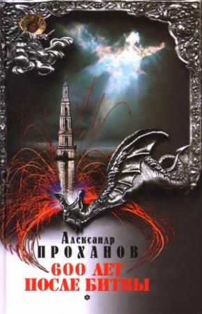 Обложка книги «Шестьсот лет после битвы» — Александр Проханов
