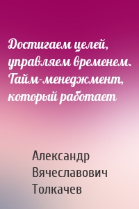 Достигаем целей, управляем временем. Тайм-менеджмент, который работает