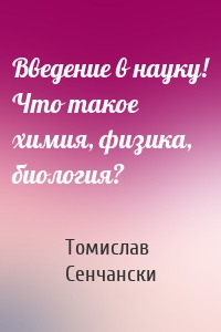 Введение в науку! Что такое химия, физика, биология?