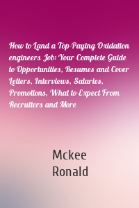 How to Land a Top-Paying Oxidation engineers Job: Your Complete Guide to Opportunities, Resumes and Cover Letters, Interviews, Salaries, Promotions, What to Expect From Recruiters and More