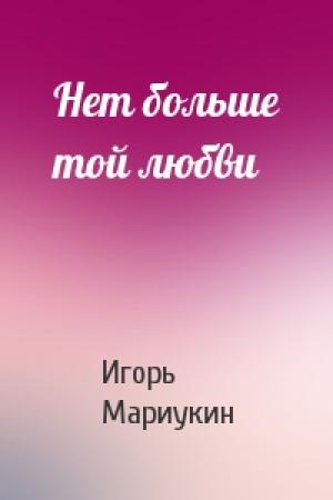 Обложка книги «Нет больше той любви» — Игорь Мариукин