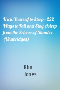 Trick Yourself to Sleep - 222 Ways to Fall and Stay Asleep from the Science of Slumber (Unabridged)