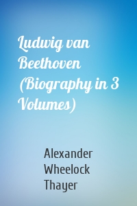 Ludwig van Beethoven (Biography in 3 Volumes)