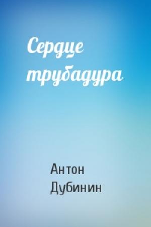 Обложка книги «Сердце трубадура» — Антон Дубинин