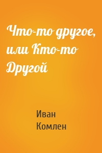 Что-то другое, или Кто-то Другой