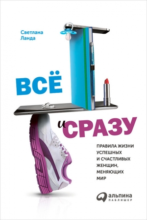Обложка книги «Всё и сразу. Правила жизни успешных и счастливых женщин, меняющих мир» — Светлана Ланда
