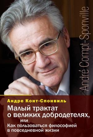 Обложка книги «Малый трактат о великих добродетелях, или Как пользоваться философией в повседневной жизни» — Андре Конт-Спонвиль