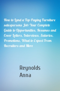 How to Land a Top-Paying Furniture salespersons Job: Your Complete Guide to Opportunities, Resumes and Cover Letters, Interviews, Salaries, Promotions, What to Expect From Recruiters and More