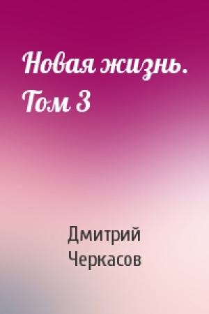 Обложка книги «Новая жизнь. Том 3» — Дмитрий Черкасов