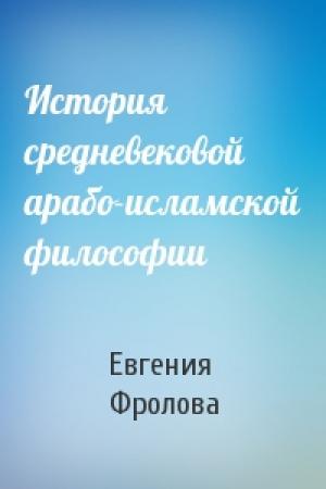 Обложка книги «История средневековой арабо-исламской философии» — Евгения Фролова