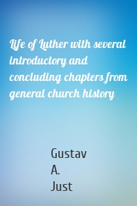 Life of Luther with several introductory and concluding chapters from general church history