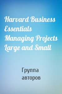 Harvard Business Essentials Managing Projects Large and Small