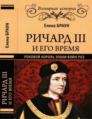 Обложка книги «Ричард III и его время. Роковой король эпохи Войн Роз» — Елена Браун