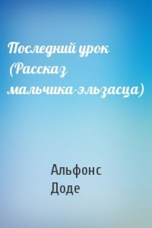 Обложка книги «Последний урок (Рассказ мальчика-эльзасца)» — Альфонс Доде