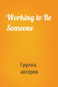 Working to Be Someone