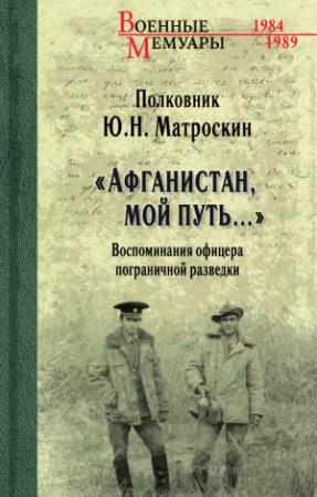 Обложка книги ««Афганистан, мой путь…» Воспоминания офицера пограничной разведки. Трагическое и смешное рядом» — Юрий Матроскин
