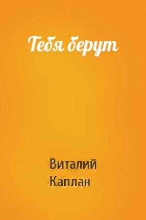 Обложка книги «Тебя берут» — Виталий Каплан