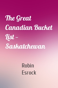 The Great Canadian Bucket List — Saskatchewan