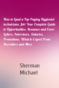 How to Land a Top-Paying Hygienist technicians Job: Your Complete Guide to Opportunities, Resumes and Cover Letters, Interviews, Salaries, Promotions, What to Expect From Recruiters and More