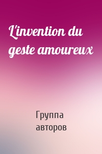 L'invention du geste amoureux