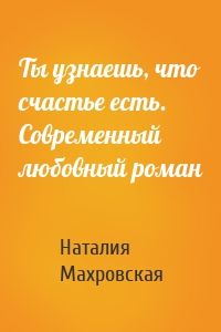 Ты узнаешь, что счастье есть. Современный любовный роман