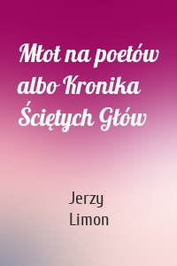 Młot na poetów albo Kronika Ściętych Głów