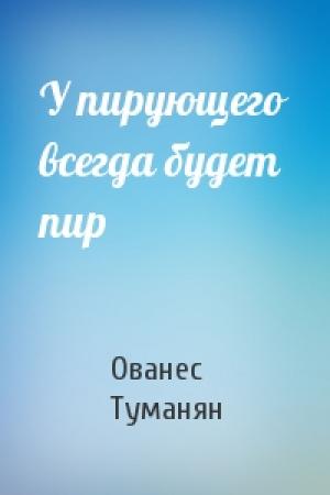 Обложка книги «У пирующего всегда будет пир» — Ованес Туманян