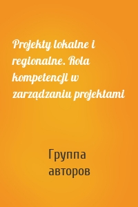 Projekty lokalne i regionalne. Rola kompetencji w zarządzaniu projektami