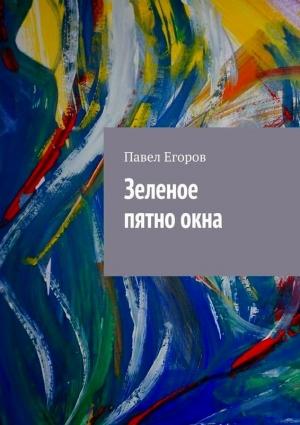 Обложка книги «Зеленое пятно окна» — Павел Егоров