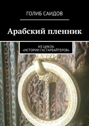 Обложка книги «Арабский пленник. Из цикла «Истории гастарбайтеров»» — Голиб Саидов