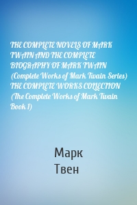 THE COMPLETE NOVELS OF MARK TWAIN AND THE COMPLETE BIOGRAPHY OF MARK TWAIN (Complete Works of Mark Twain Series) THE COMPLETE WORKS COLLECTION (The Complete Works of Mark Twain Book 1)