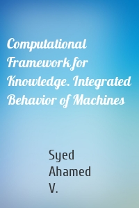 Computational Framework for Knowledge. Integrated Behavior of Machines