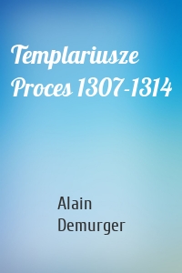 Templariusze Proces 1307-1314