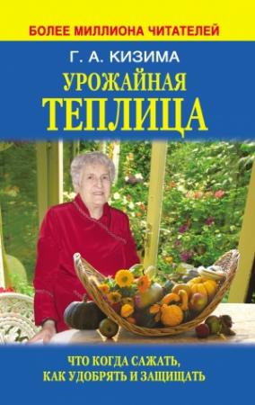Обложка книги «Урожайная теплица. Что когда сажать. Как удобрять и защищать» — Галина Кизима