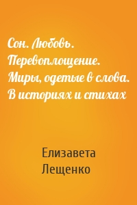 Сон. Любовь. Перевоплощение. Миры, одетые в слова. В историях и стихах